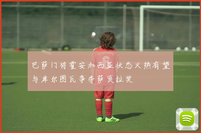 巴萨门将霍安加西亚状态火热有望与库尔图瓦争夺萨莫拉奖