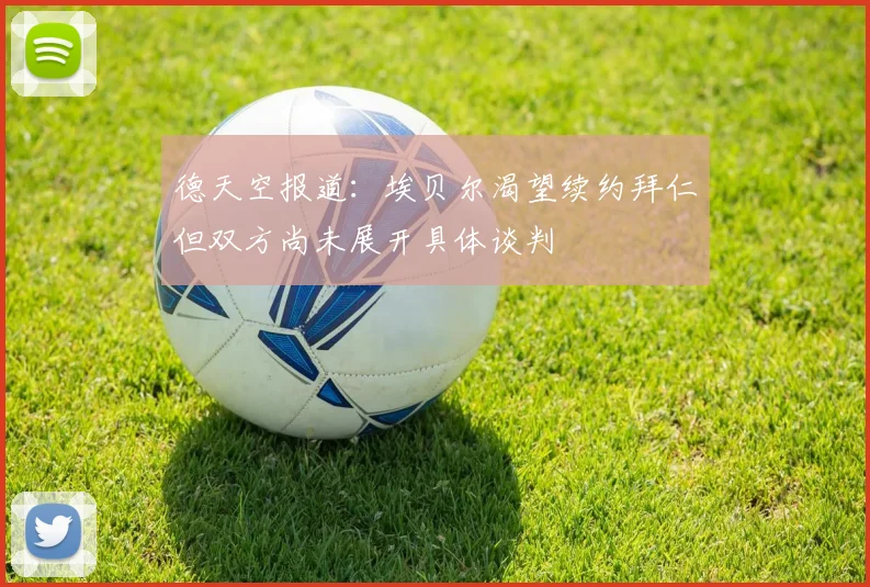 德天空报道：埃贝尔渴望续约拜仁但双方尚未展开具体谈判