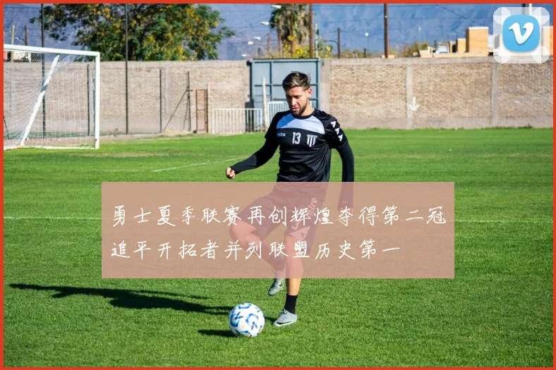勇士夏季联赛再创辉煌夺得第二冠追平开拓者并列联盟历史第一