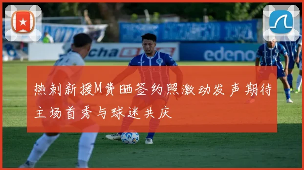 热刺新援M费晒签约照激动发声期待主场首秀与球迷共庆