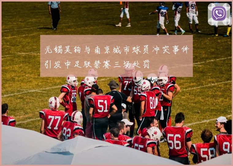 无锡吴钩与南京城市球员冲突事件引发中足联禁赛三场处罚