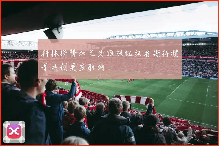 科林斯赞加兰为顶级组织者期待携手共创更多胜利